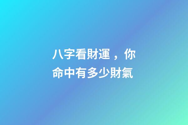 八字看財運，你命中有多少財氣